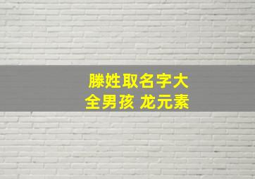 滕姓取名字大全男孩 龙元素